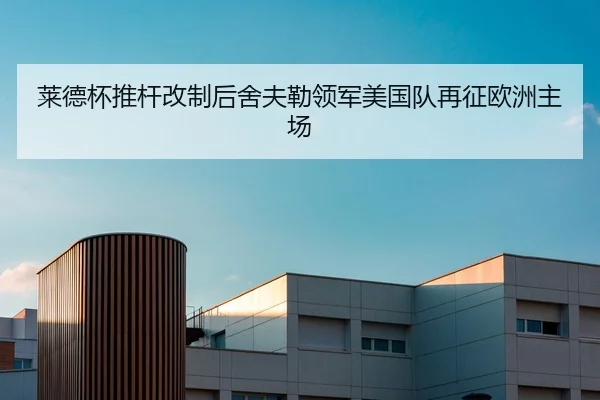 莱德杯推杆改制后舍夫勒领军美国队再征欧洲主场