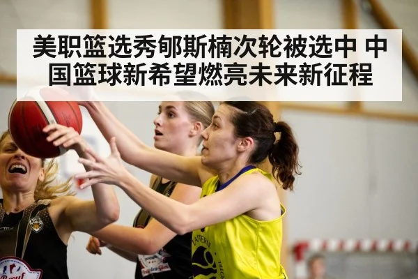 美职篮选秀郇斯楠次轮被选中 中国篮球新希望燃亮未来新征程