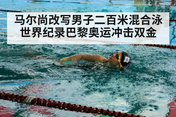 马尔尚改写男子二百米混合泳世界纪录巴黎奥运冲击双金 | 6686.com