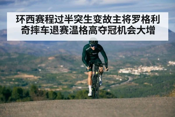 环西赛程过半突生变故主将罗格利奇摔车退赛温格高夺冠机会大增