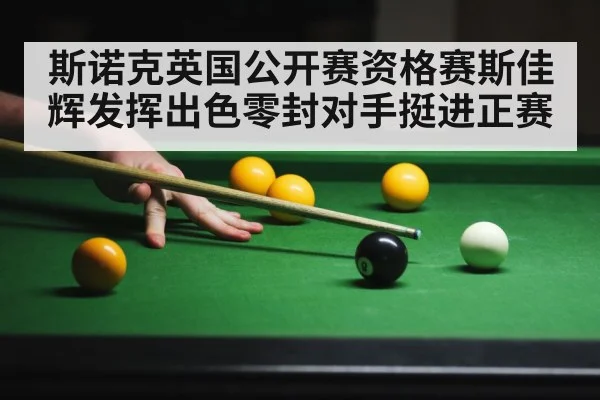 斯诺克英国公开赛资格赛斯佳辉发挥出色零封对手挺进正赛
